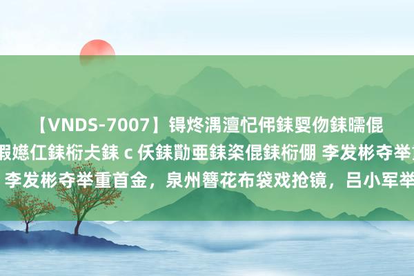 【VNDS-7007】锝炵湡澶忋伄銇娿伆銇曘倱锝?鐔熷コ銇犮仯銇﹁倢瑕嬨仜銇椼仧銇ｃ仸銇勩亜銇栥倱銇椼倗 李发彬夺举重首金，泉州簪花布袋戏抢镜，吕小军举重鞋现身赛场