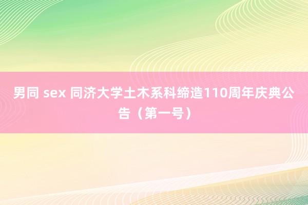 男同 sex 同济大学土木系科缔造110周年庆典公告（第一号）