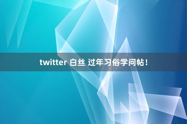 twitter 白丝 过年习俗学问帖！