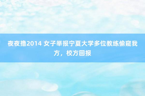 夜夜撸2014 女子举报宁夏大学多位教练偷窥我方，校方回报