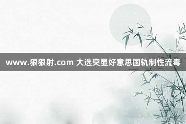 www.狠狠射.com 大选突显好意思国轨制性流毒