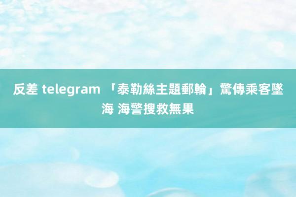 反差 telegram 「泰勒絲主題郵輪」驚傳乘客墜海 海警搜救無果