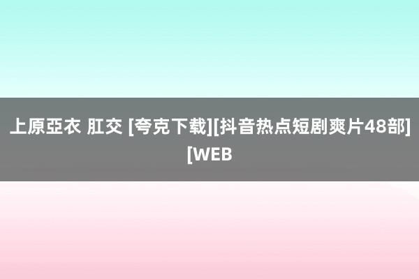 上原亞衣 肛交 [夸克下载][抖音热点短剧爽片48部][WEB